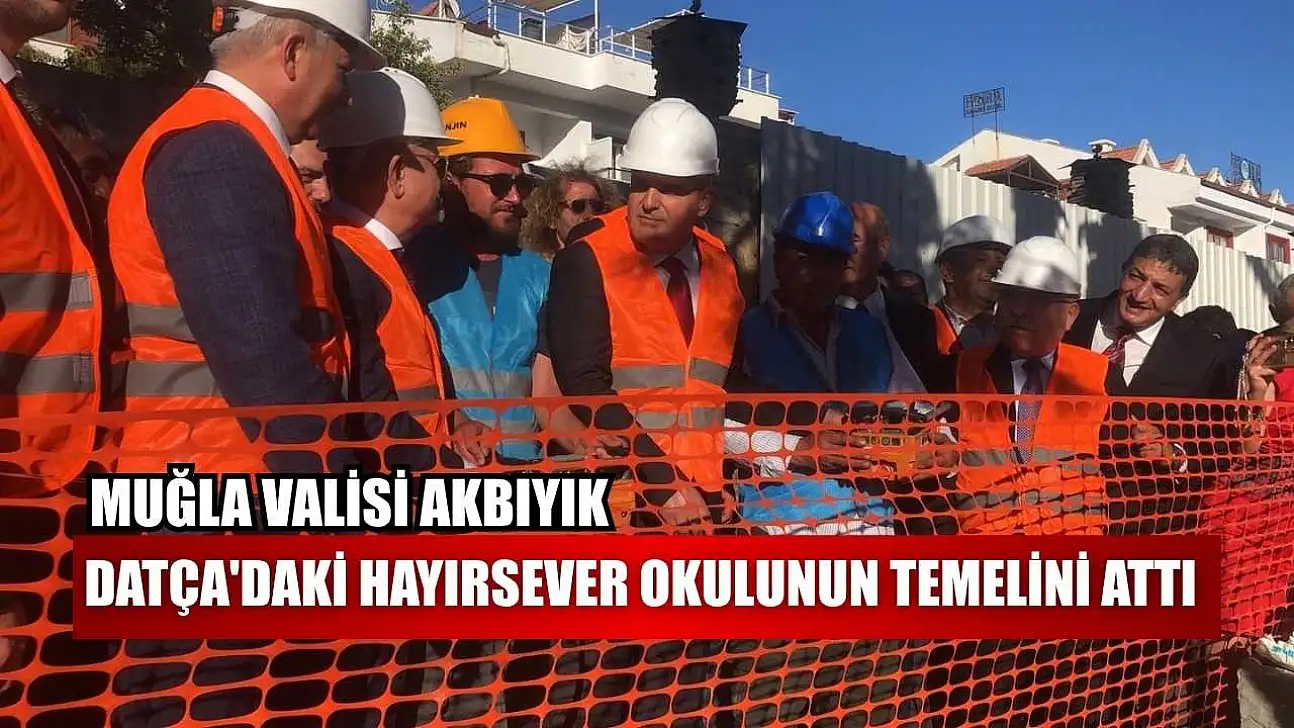 Muğla Valisi Akbıyık, Datça'daki hayırsever okulunun temelini attı