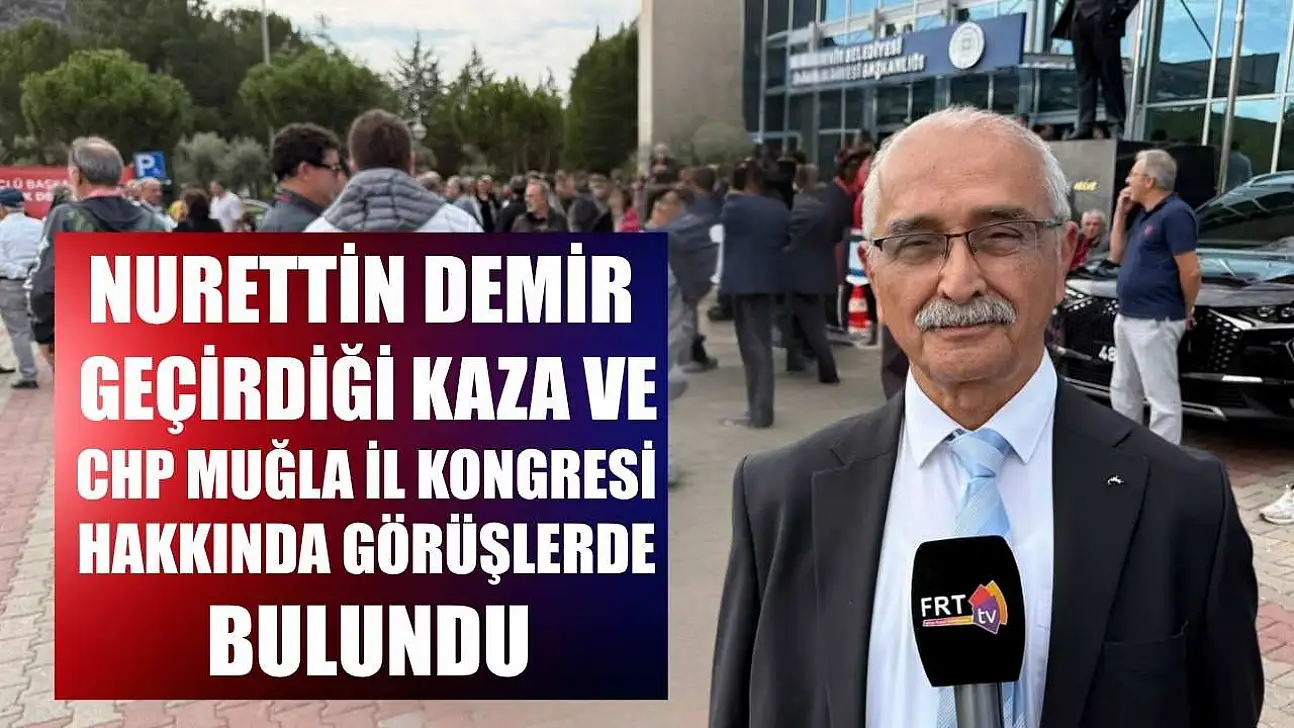 Nurettin Demir, geçirdiği kaza ve CHP Muğla İl Kongresi hakkında görüşlerde bulundu