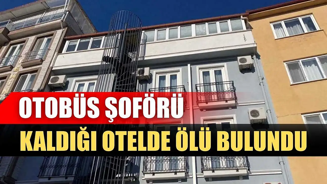 Otobüs şoförü kaldığı otelde ölü bulundu