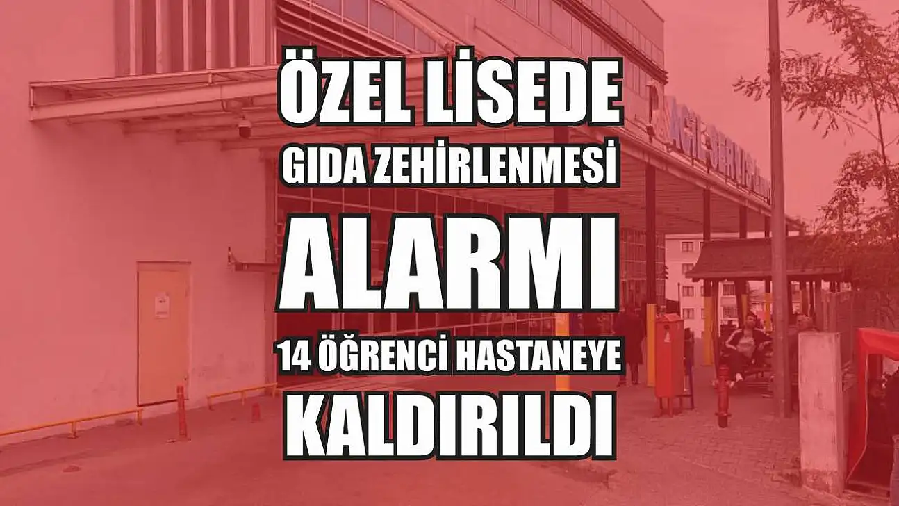 Özel lisede gıda zehirlenmesi alarmı: 14 öğrenci hastaneye kaldırıldı