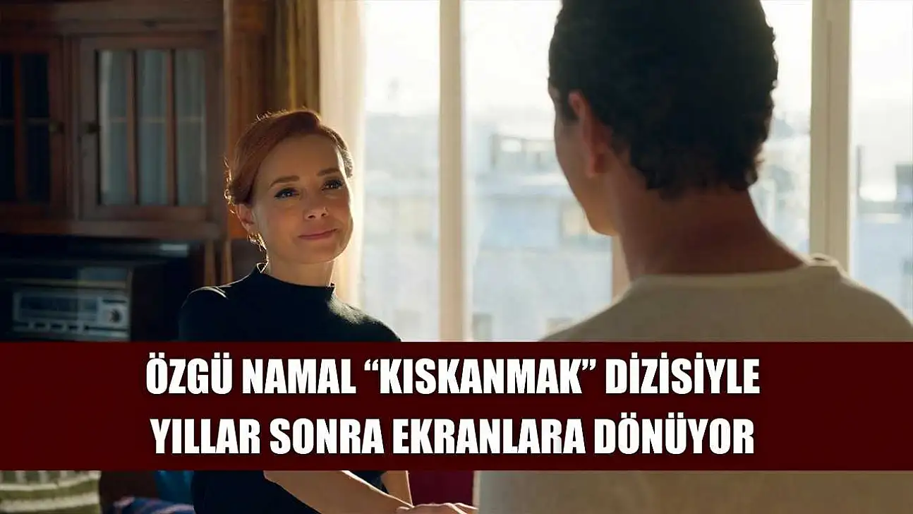 Özgü Namal 'Kıskanmak' Dizisiyle Yıllar Sonra Ekranlara Dönüyor