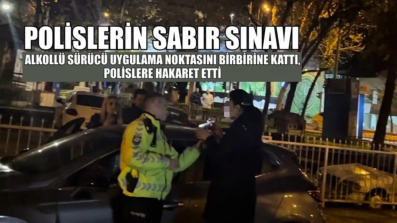 Polislerin sabır sınavı:Alkollü sürücü uygulama noktasını birbirine kattı, polislere hakaret etti