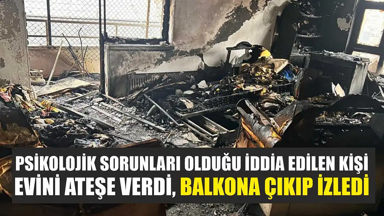 Psikolojik sorunları olduğu iddia edilen kişi evini ateşe verdi, balkona çıkıp izledi