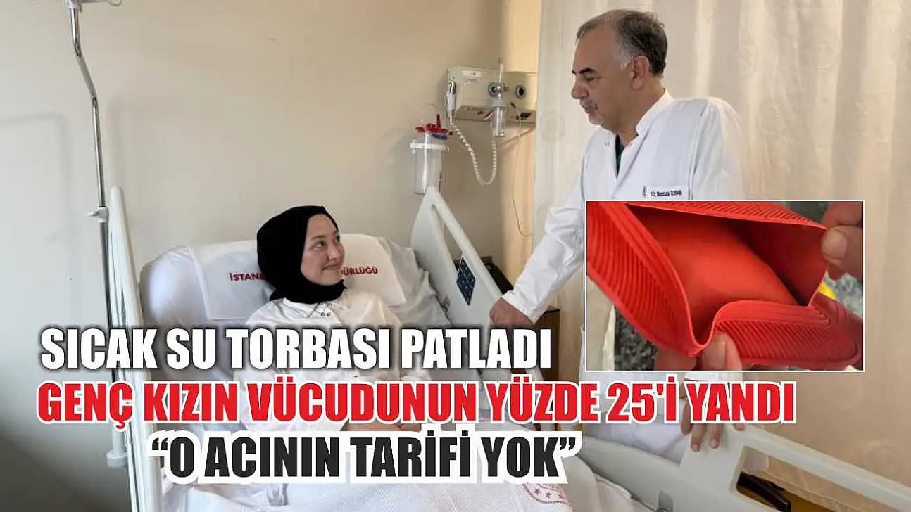 Sıcak su torbası patladı, genç kızın vücudunun yüzde 25'i yandı: 'O acının tarifi yok'