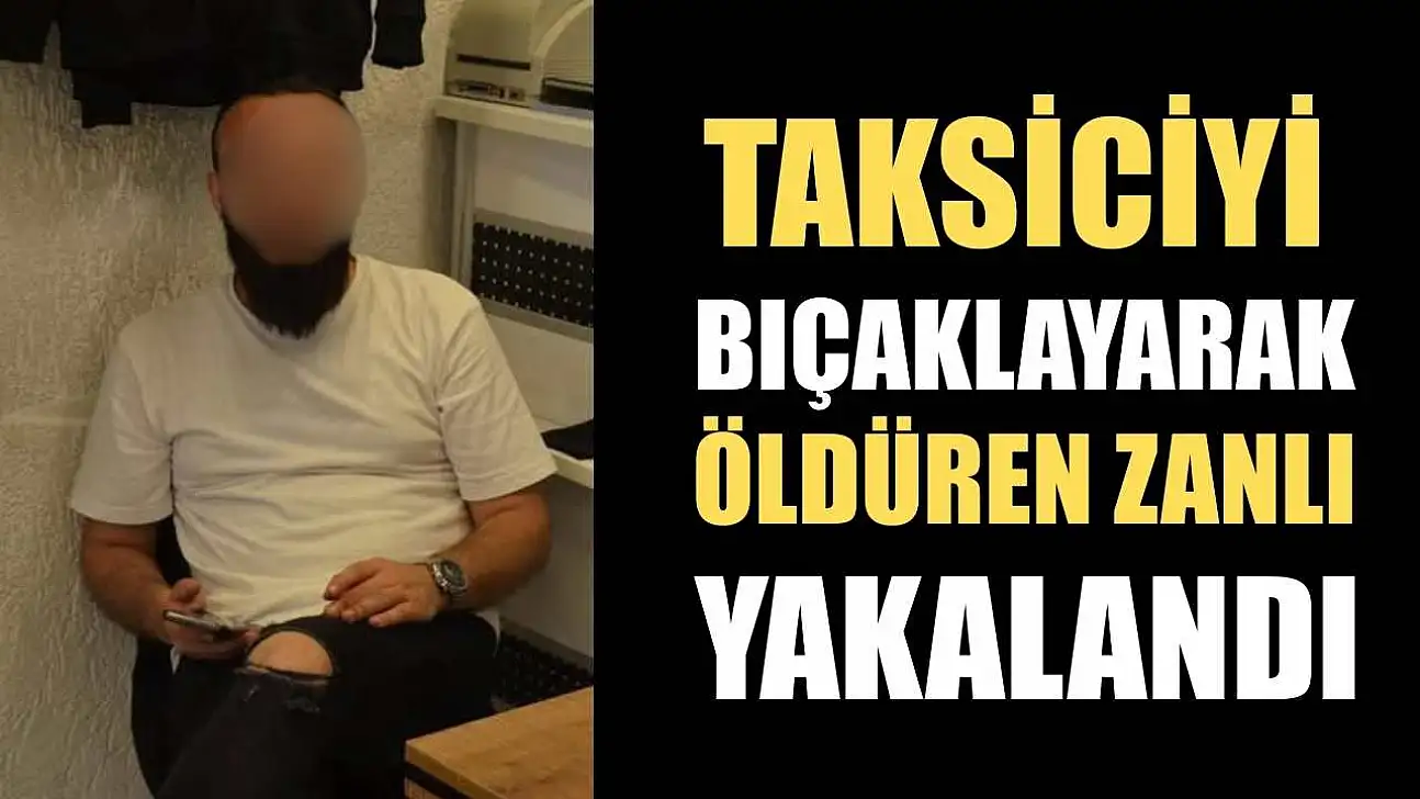 Taksiciyi bıçaklayarak öldüren zanlı yakalandı