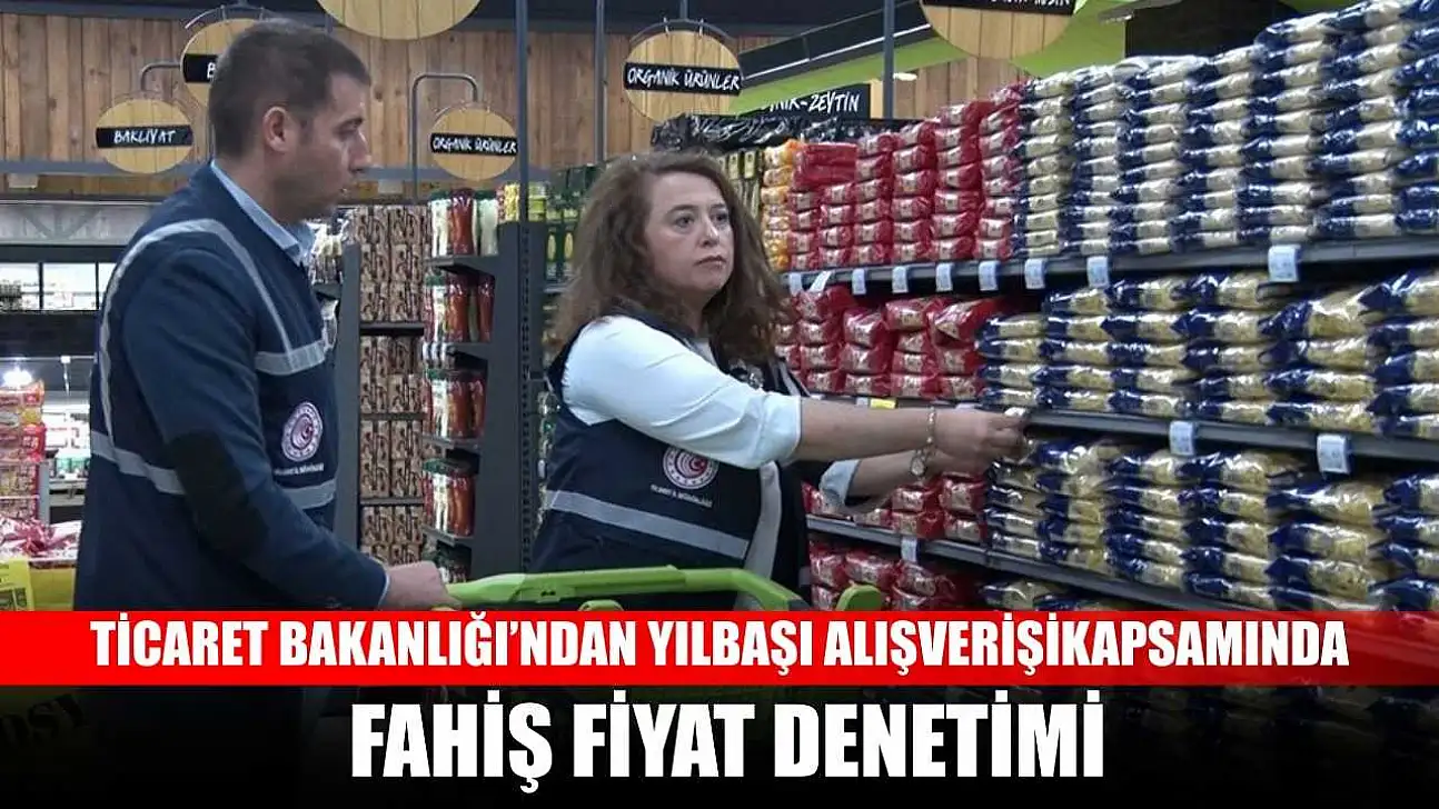 Ticaret Bakanlığı'ndan yılbaşı alışverişi kapsamında fahiş fiyat denetimi
