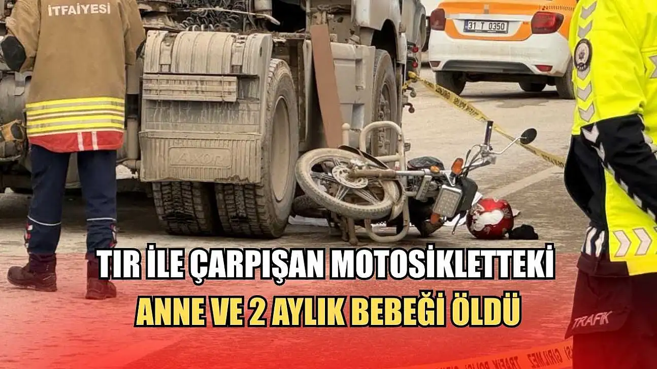 Tır ile çarpışan motosikletteki anne ve 2 aylık bebeği öldü