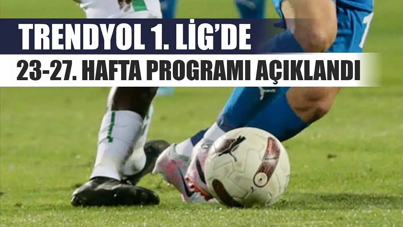 Trendyol 1. Lig'de 23-27. hafta programı açıklandı