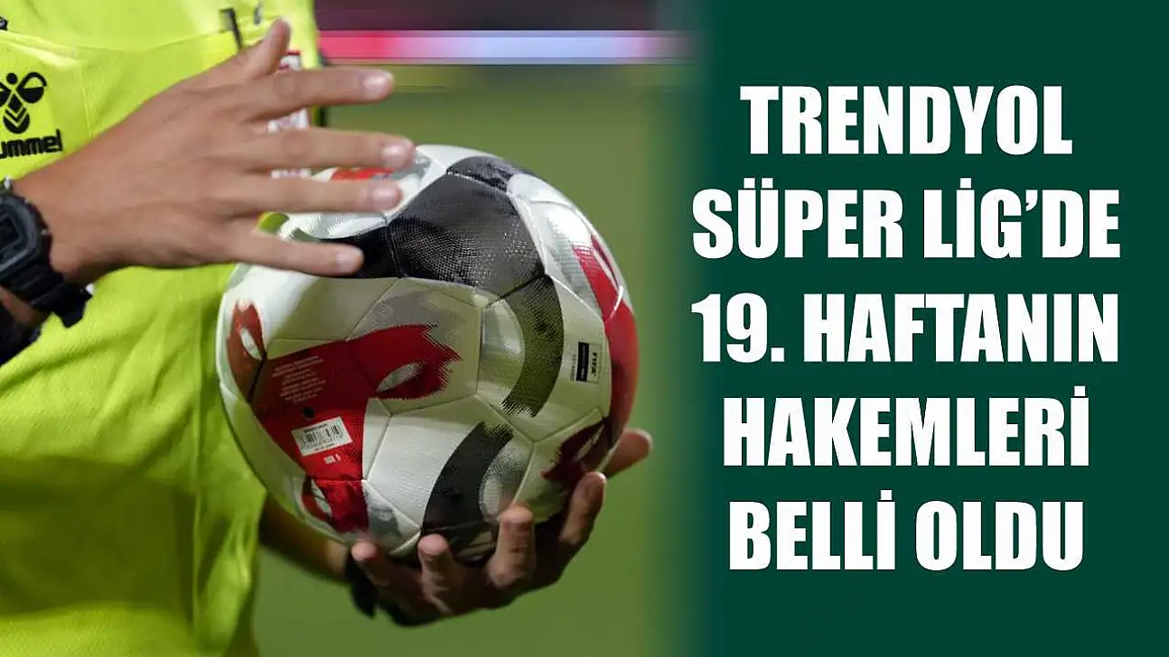 Trendyol Süper Lig'de 19. haftanın hakemleri belli oldu