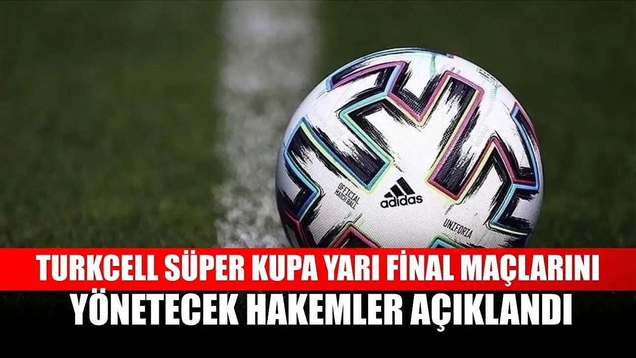 Turkcell Süper Kupa yarı final maçlarını yönetecek hakemler açıklandı