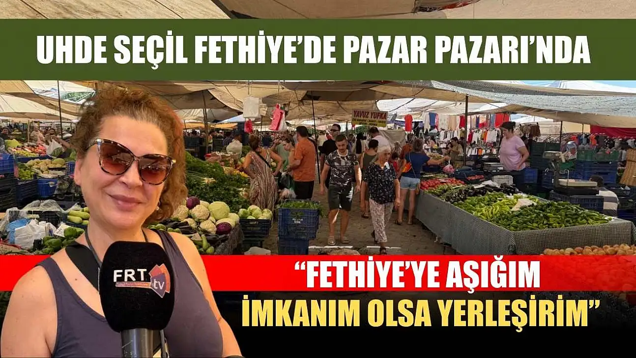 Uhde Seçil Fethiye'de Pazar Pazarı'nda: 'Fethiye'ye aşığım, imkânım olsa yerleşirim'