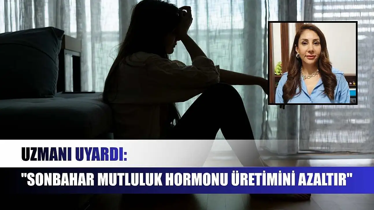 Uzmanı uyardı: 'Sonbahar mutluluk hormonu üretimini azaltır'