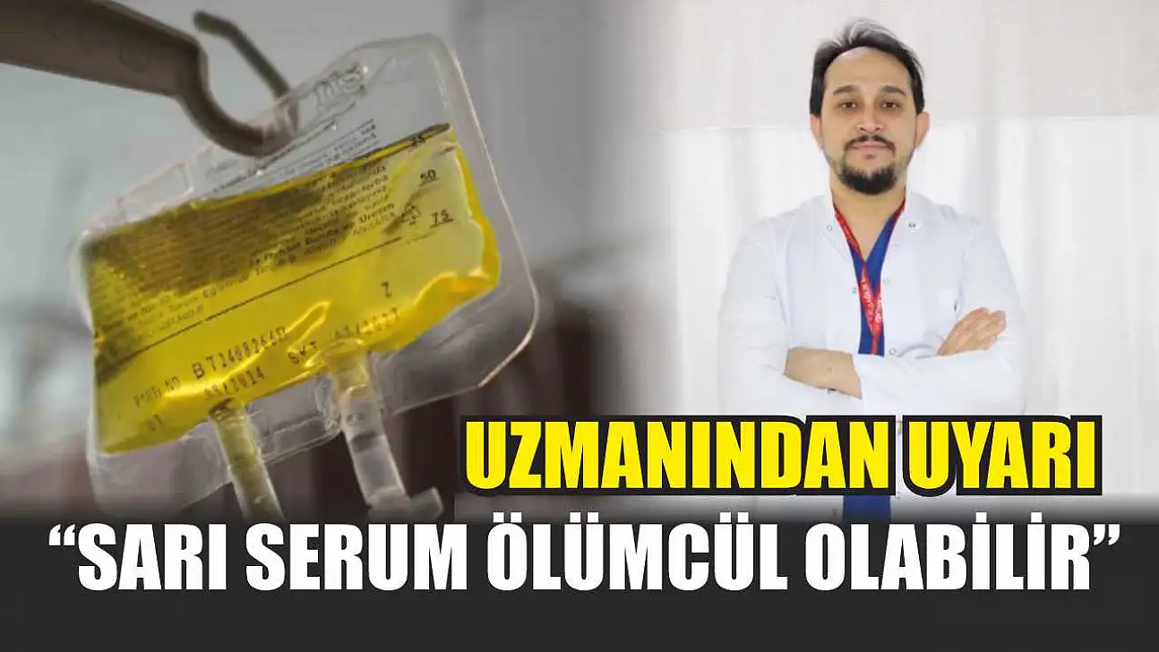 Uzmanından uyarı: 'Sarı serum ölümcül olabilir'