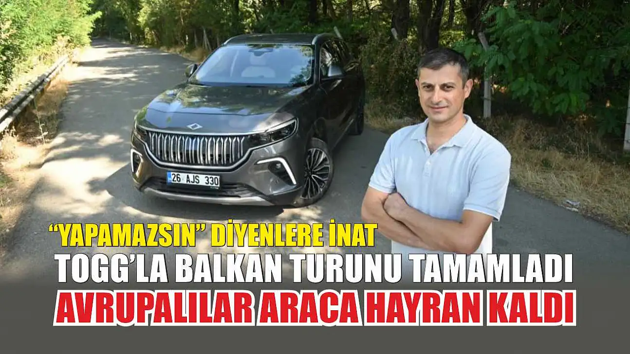 'Yapamazsın' diyenlere inat Togg'la Balkan turunu tamamladı, Avrupalılar araca hayran kaldı