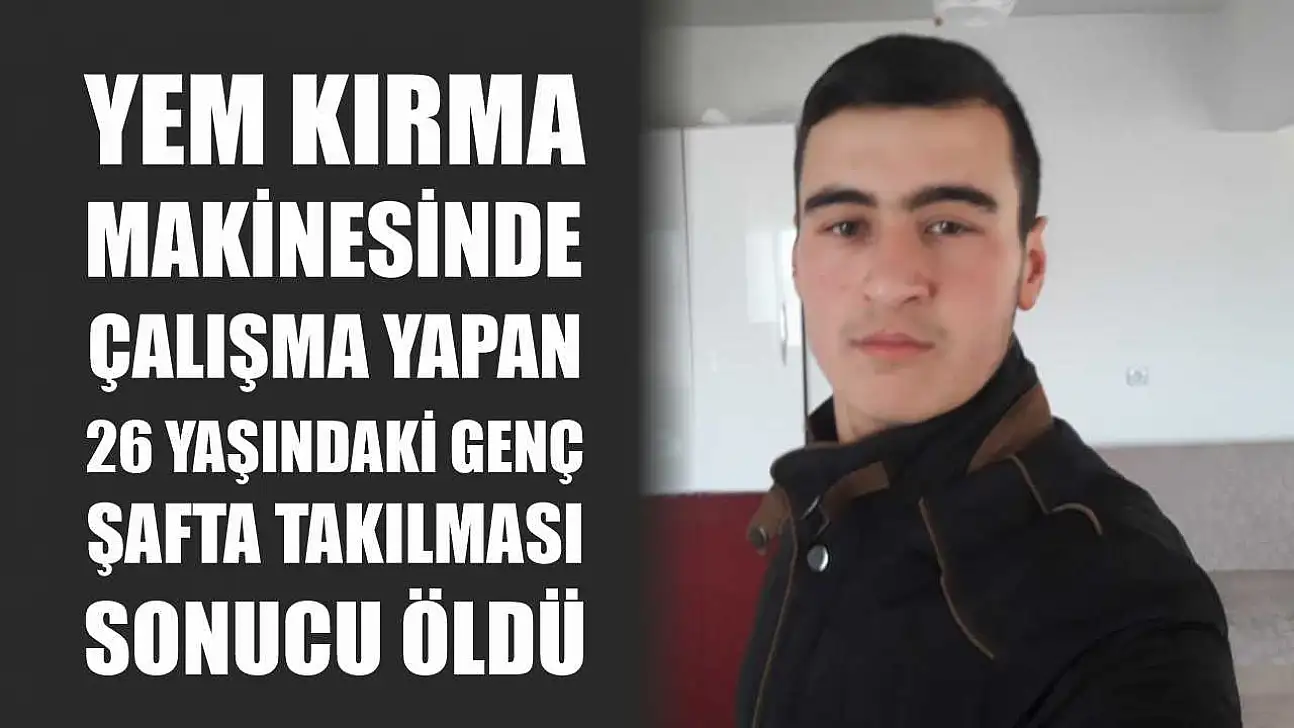 Yem kırma makinesinde çalışma yapan 26 yaşındaki genç şafta takılması sonucu öldü