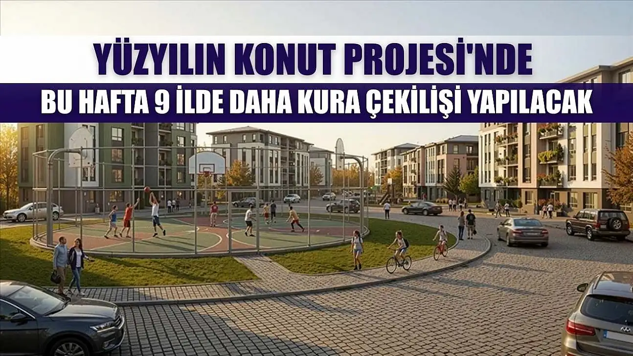 Yüzyılın Konut Projesi'nde bu hafta 9 ilde daha kura çekilişi yapılacak