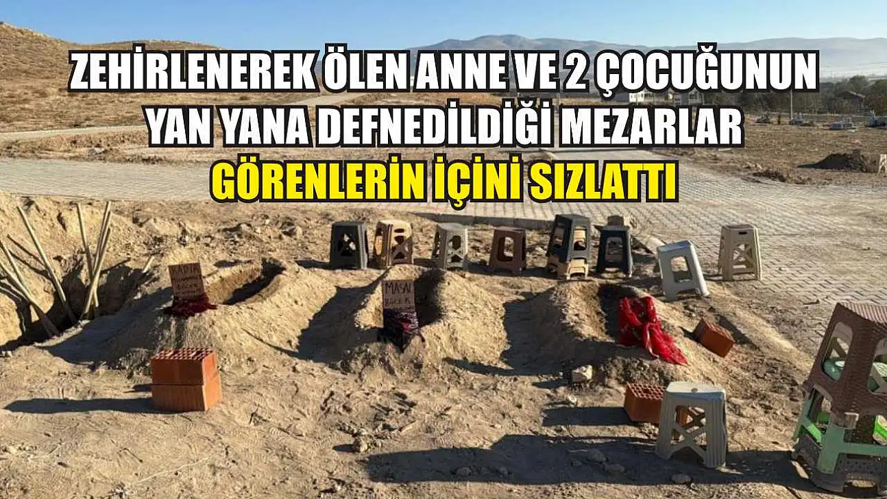 Zehirlenerek ölen anne ve 2 çocuğunun yan yana defnedildiği mezarlar görenlerin içini sızlattı