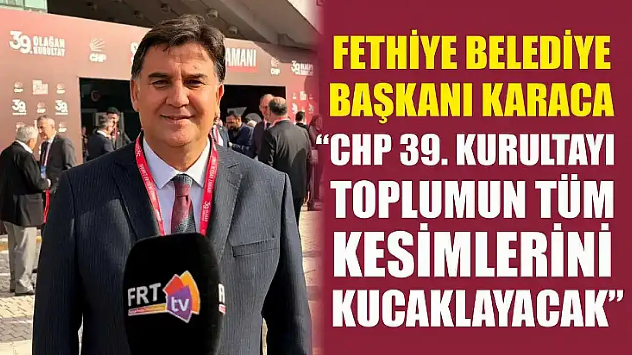 Fethiye Belediye Başkanı Karaca, 'CHP 39. Kurultayı toplumun tüm kesimlerini kucaklayacak'