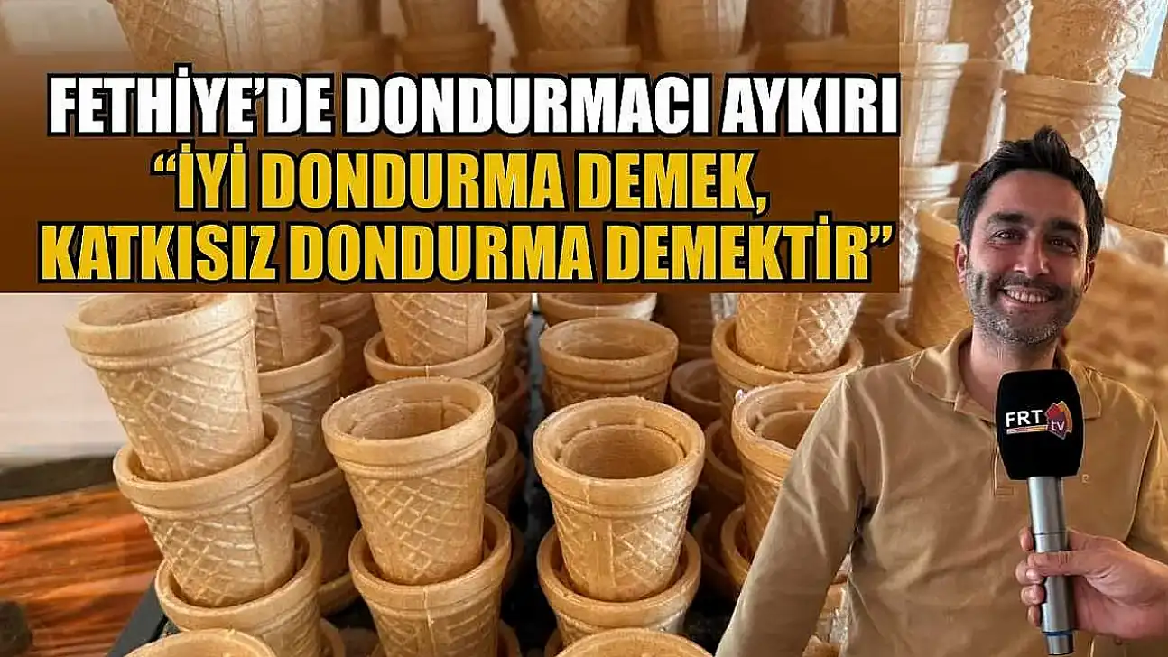 Fethiye'de Dondurmacı Aykırı: 'İyi dondurma demek, katkısız dondurma demektir'
