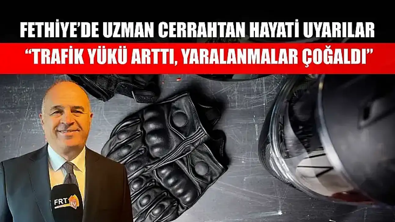 Fethiye'de uzman cerrahtan hayati uyarılar: 'Trafik yükü arttı, yaralanmalar çoğaldı'