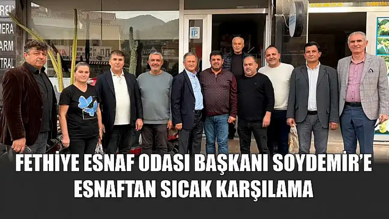 Fethiye Esnaf Odası Başkanı Soydemir'e esnaftan sıcak karşılama