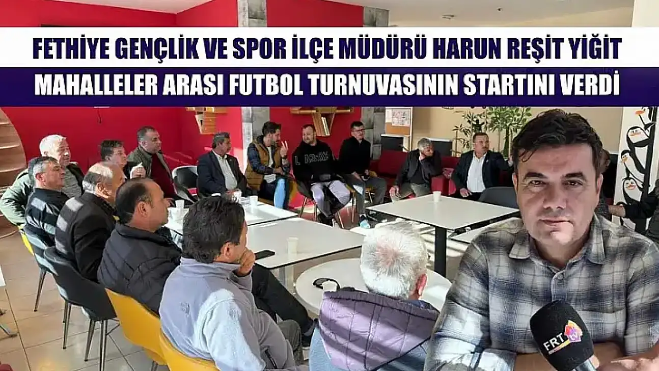 Fethiye Gençlik ve Spor İlçe Müdürü Harun Reşit Yiğit, Mahalleler Arası Futbol Turnuvasının Startını Verdi