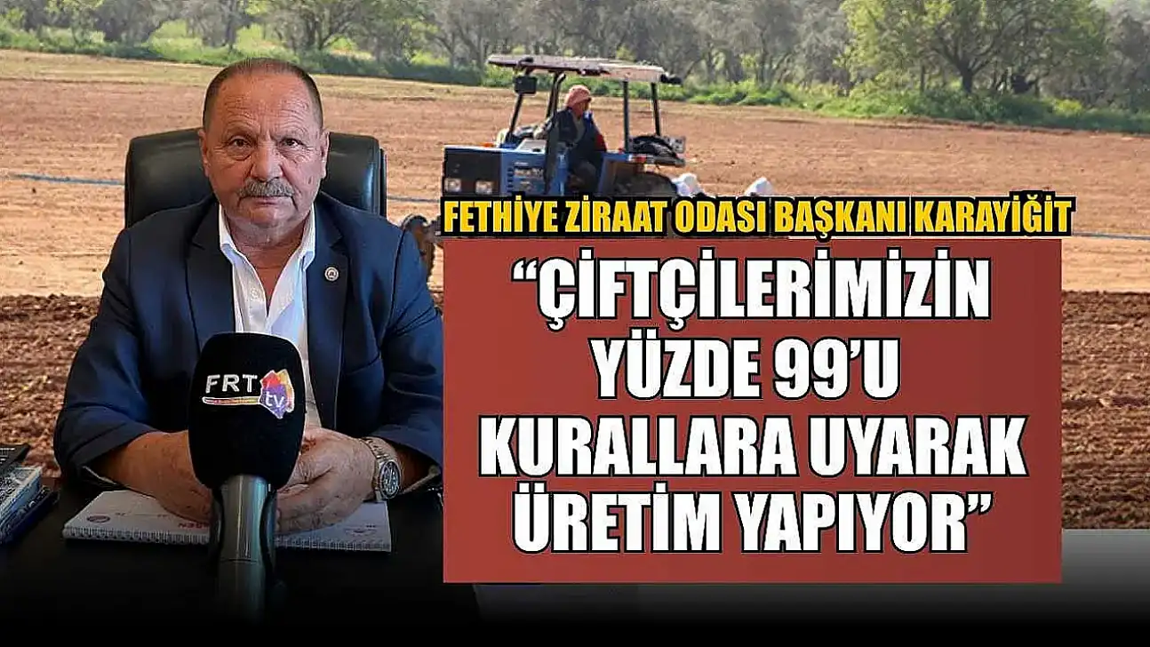 Fethiye Ziraat Odası Başkanı Karayiğit: 'Çiftçilerimizin Yüzde 99'u Kurallara Uyarak Üretim Yapıyor'
