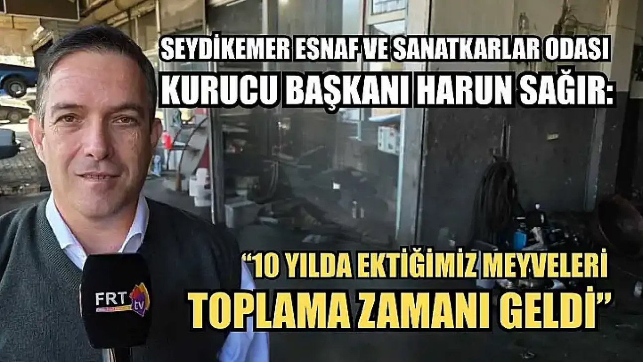 Seydikemer Esnaf ve Sanatkarlar Odası Kurucu Başkanı Harun Sağır: '10 yılda ektiğimiz meyveleri toplama zamanı geldi'