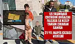 1,5 yaşındaki çocuğun boğazını falçata ile kesip yangın çıkaran sanığa 21 yıl hapis cezası verildi
