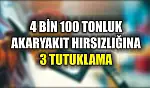 4 bin 100 tonluk akaryakıt hırsızlığına 3 tutuklama