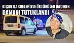 Bıçak darbeleriyle öldürülen kadının damadı tutuklandı