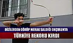 Dizilerden görüp merak saldığı okçulukta Türkiye rekoru kırdı