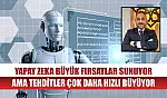 Yapay zeka büyük fırsatlar sunuyor ama tehditler çok daha hızlı büyüyor