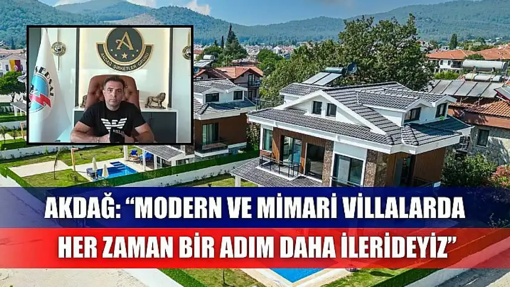 Akdağ: 'Modern ve Mimari Villalarda Her Zaman Bir Adım Daha İlerideyiz'