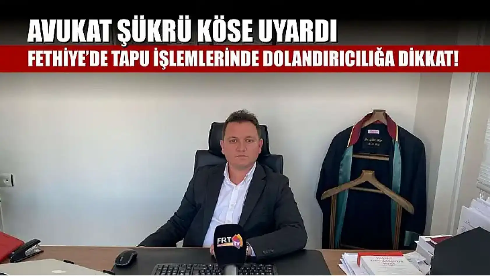 Avukat Şükrü Köse uyardı: Fethiye'de tapu işlemlerinde dolandırıcılığa dikkat!