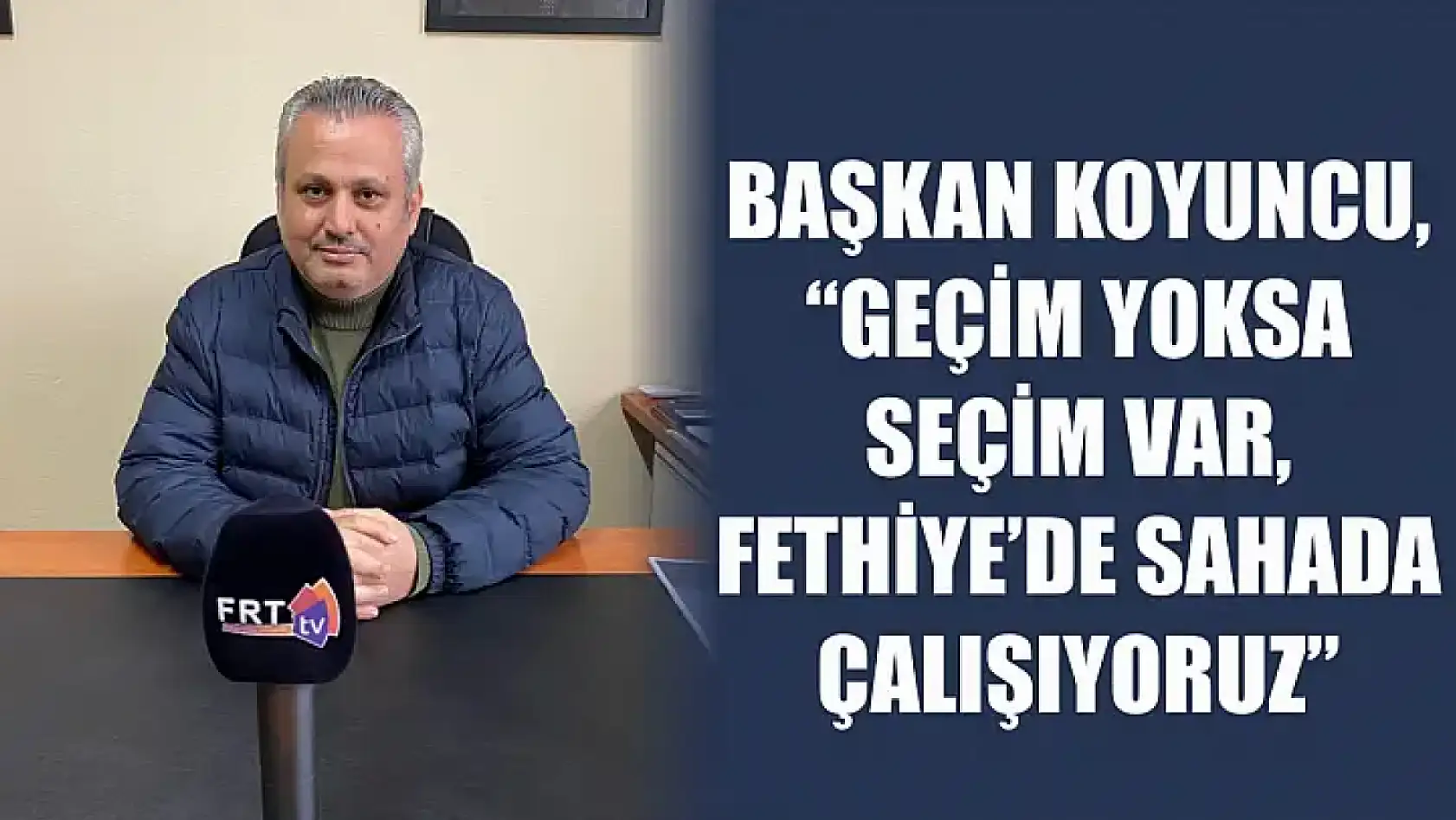 Başkan Koyuncu, 'Geçim Yoksa Seçim Var, Fethiye'de Sahada Çalışıyoruz'