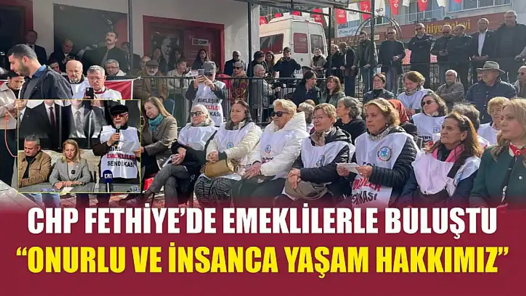 CHP Fethiye'de emeklilerle buluştu: 'Onurlu ve insanca yaşam hakkımız'