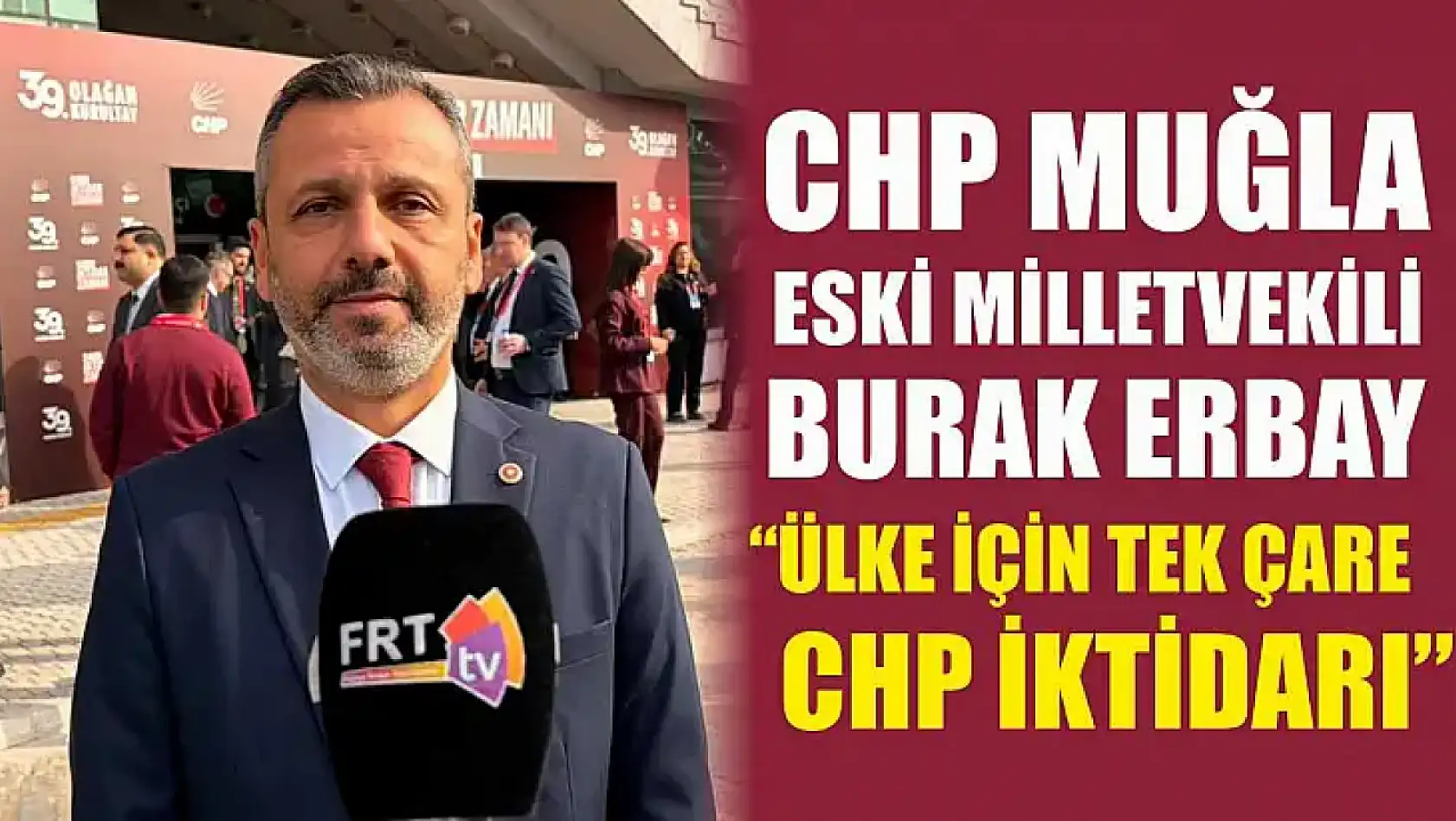 CHP Muğla Eski Milletvekili Burak Erbay, 'Ülke için tek çare CHP iktidarı'