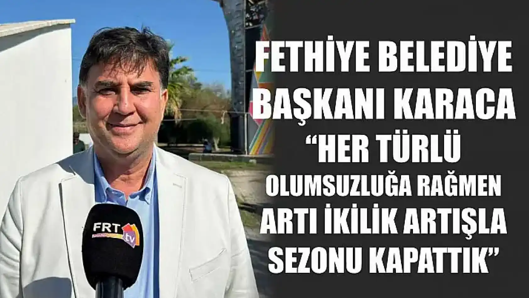 Fethiye Belediye Başkanı Karaca, 'Her türlü olumsuzluğa rağmen artı ikilik artışla sezonu kapattık'