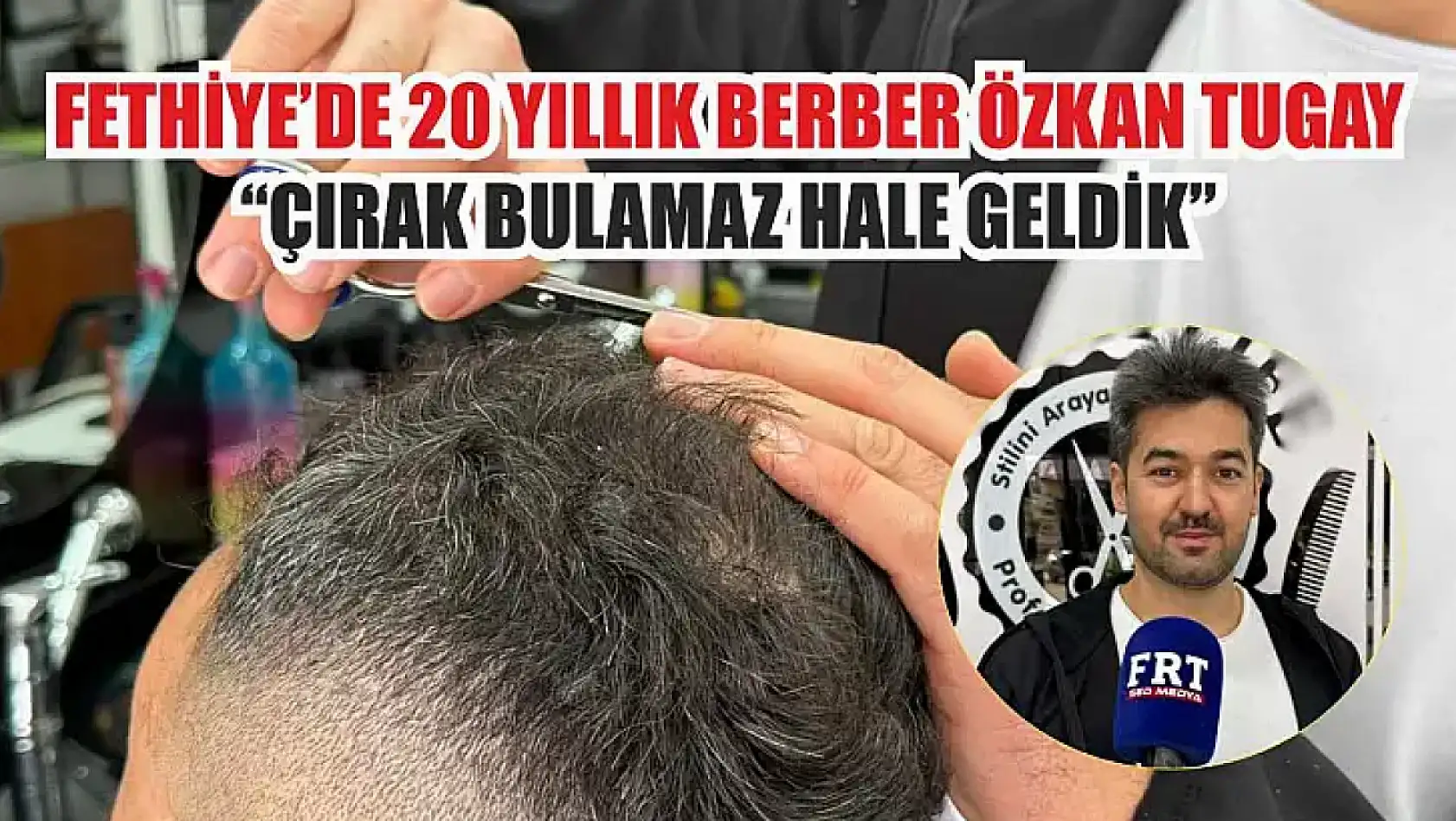 Fethiye'de 20 yıllık berber Özkan Tugay: 'Çırak bulamaz hale geldik'