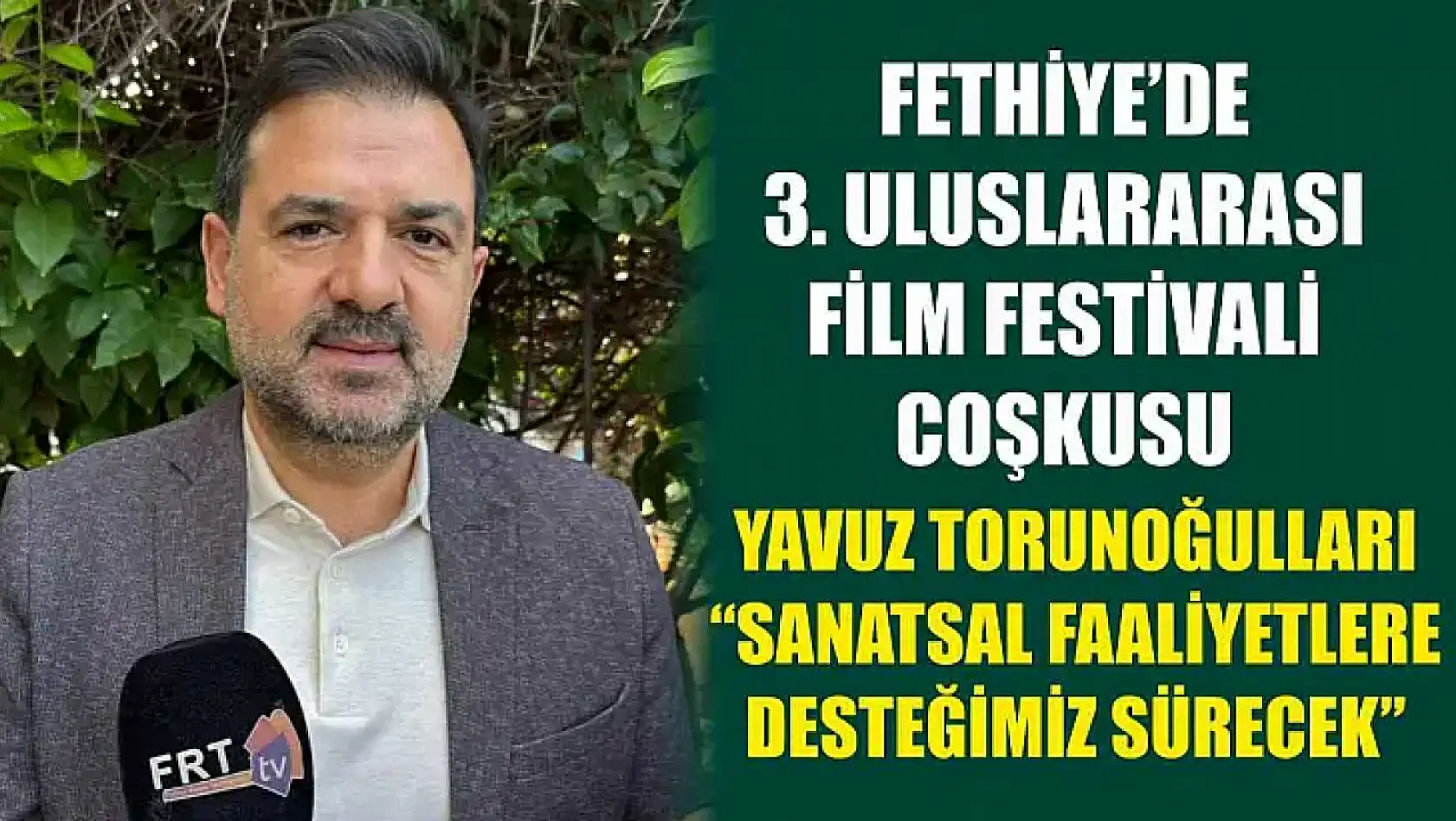 Fethiye'de 3. Uluslararası Film Festivali coşkusu: Torunoğulları, 'Sanatsal Faaliyetlere Desteğimiz Sürecek'