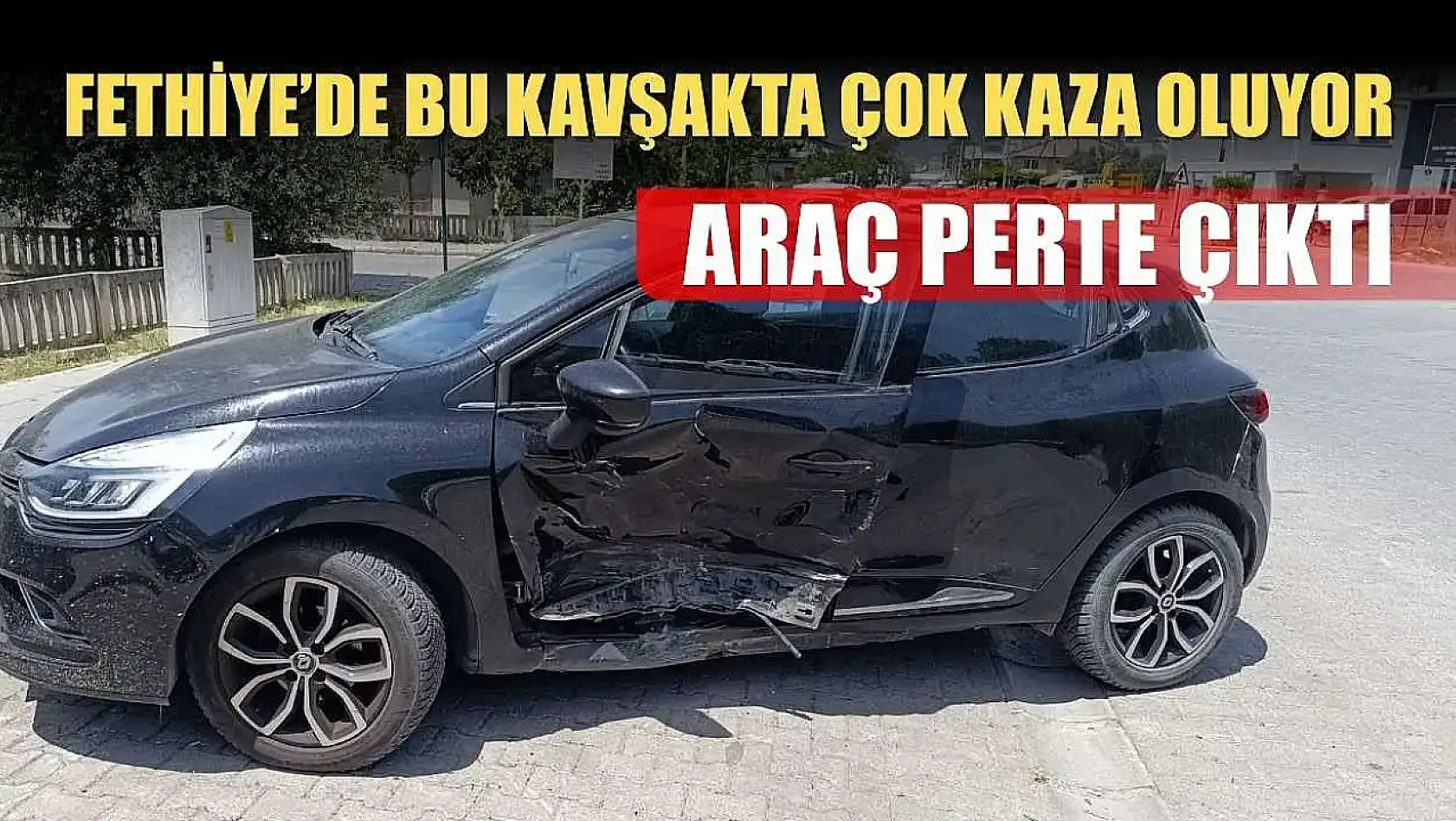 Fethiye'de bu kavşakta çok kaza oluyor, araç perte çıktı