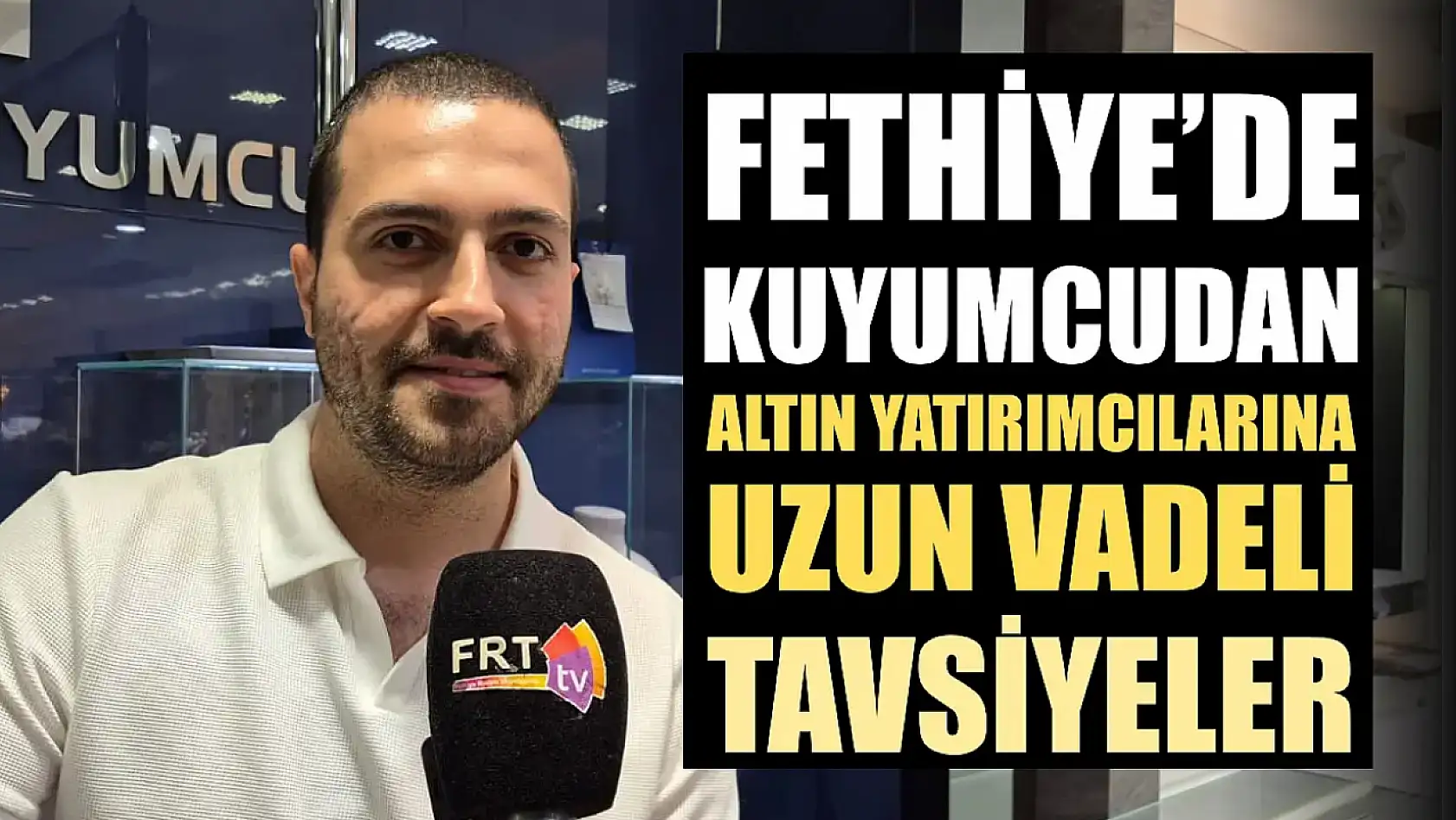 Fethiye'de kuyumcudan altın yatırımcılarına uzun vadeli tavsiyeler
