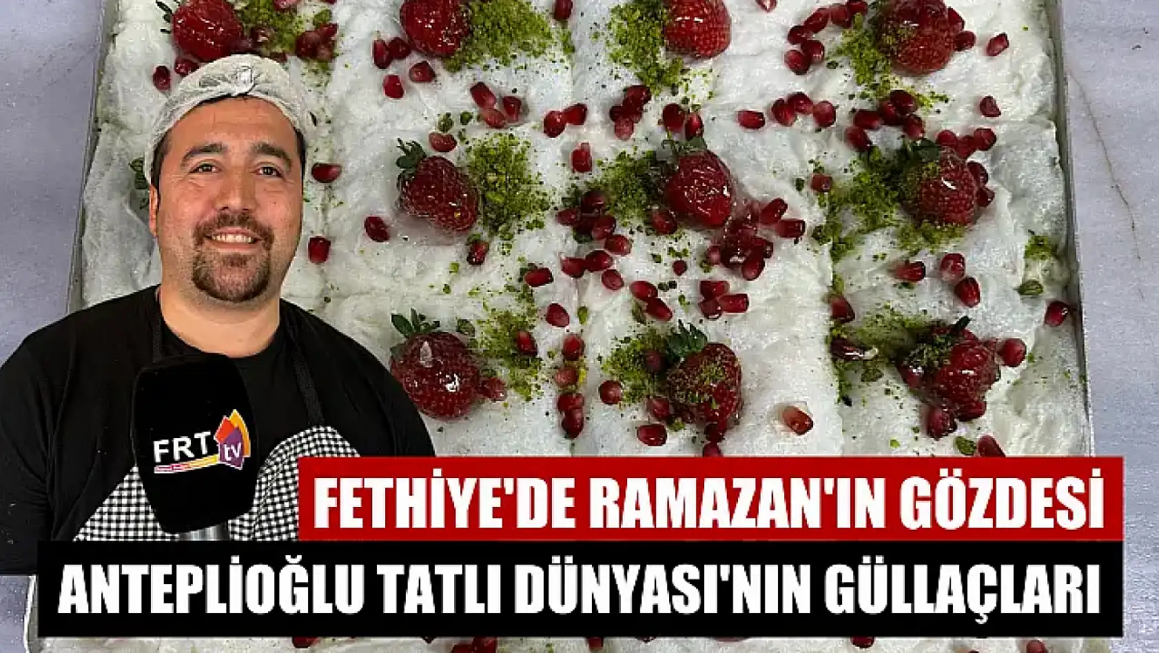 Fethiye'de Ramazan'ın gözdesi: Anteplioğlu Tatlı Dünyası'nın güllaçları