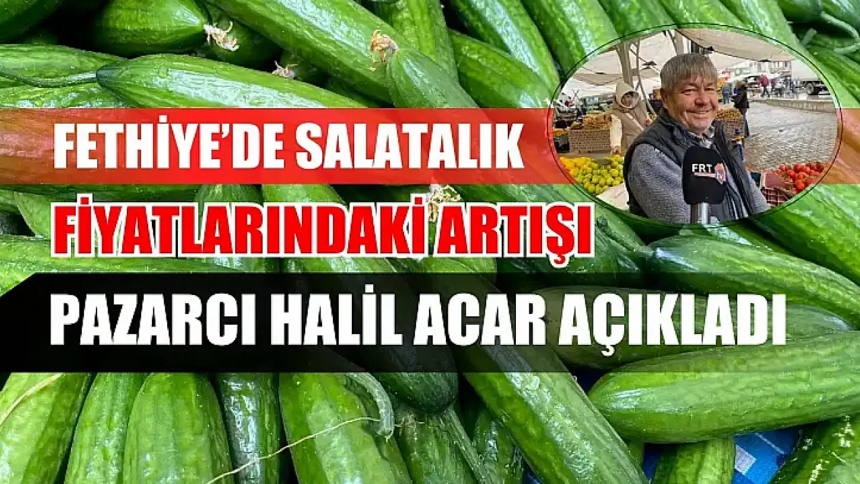 Fethiye'de Salatalık Fiyatlarındaki Artışı Pazarcı Halil Acar Açıkladı