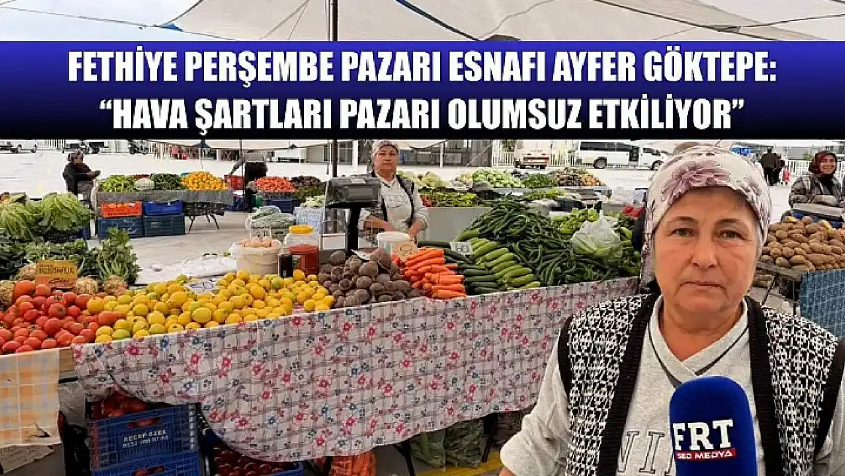 Fethiye Perşembe Pazarı Esnafı Ayfer Göktepe: 'Hava Şartları Pazarı Olumsuz Etkiliyor'