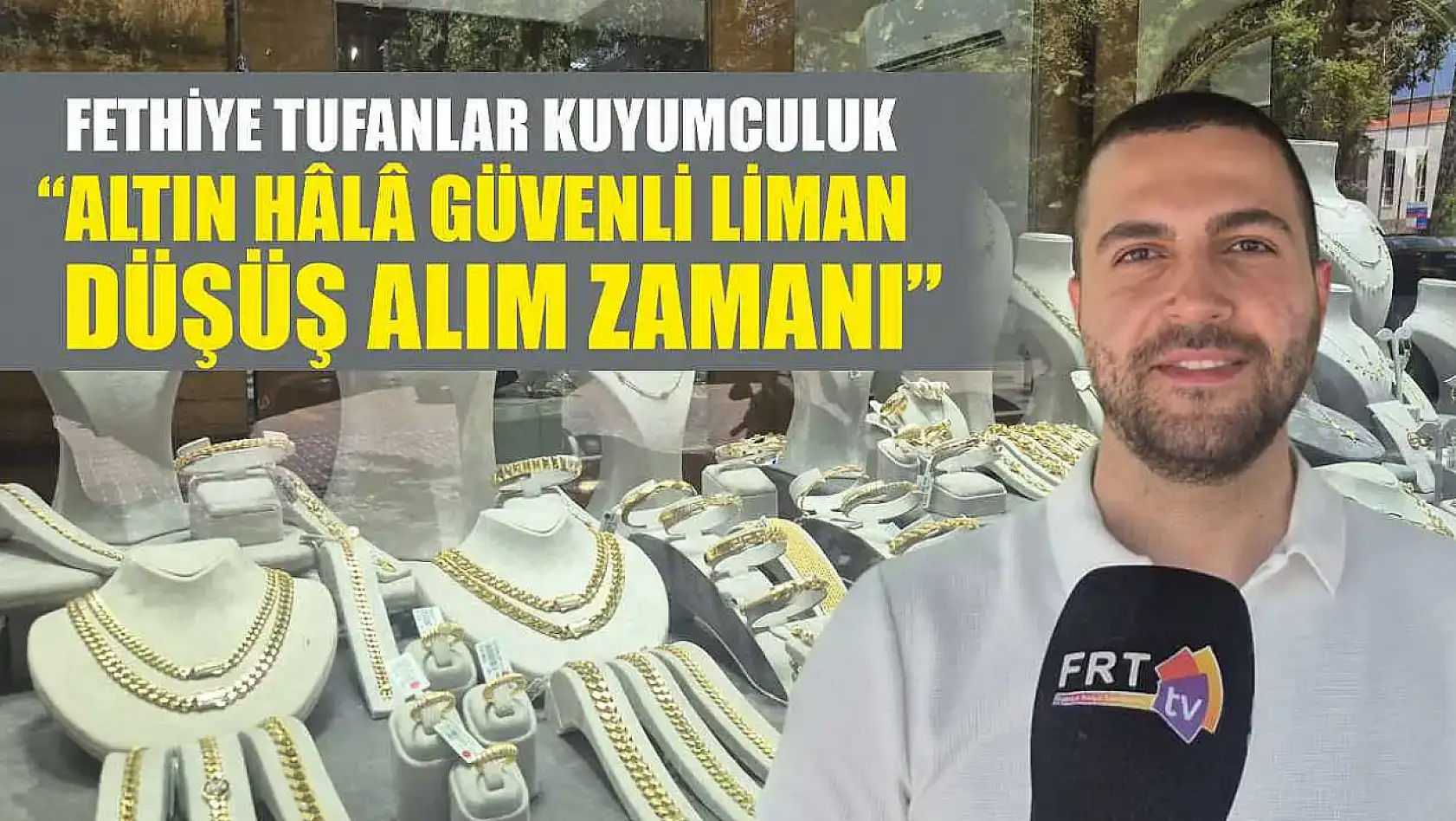Fethiye Tufanlar Kuyumculuk, 'Altın hâlâ güvenli liman, düşüş alım zamanı'