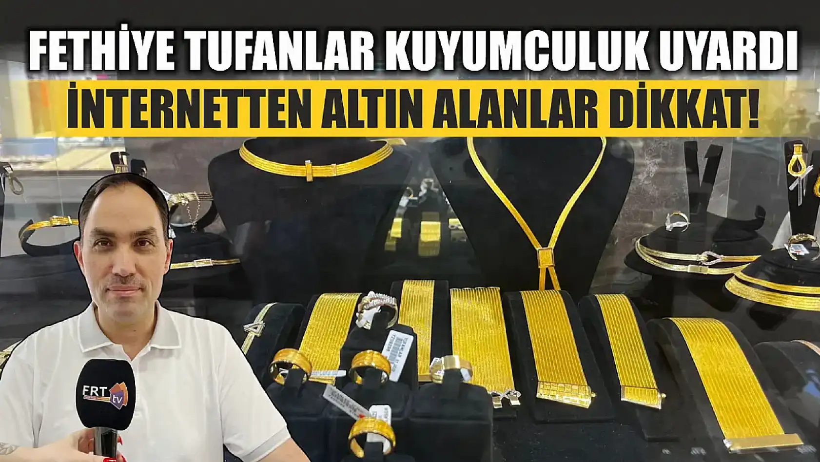 Fethiye Tufanlar Kuyumculuk uyardı: İnternetten altın alanlar dikkat!