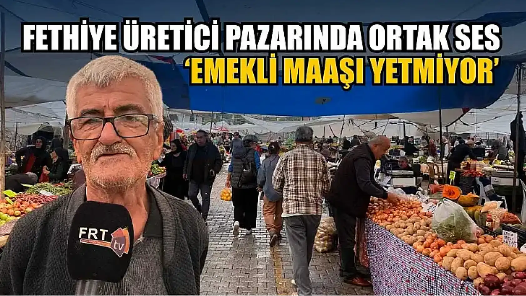 Fethiye üretici pazarında ortak ses: 'Emekli maaşı yetmiyor'