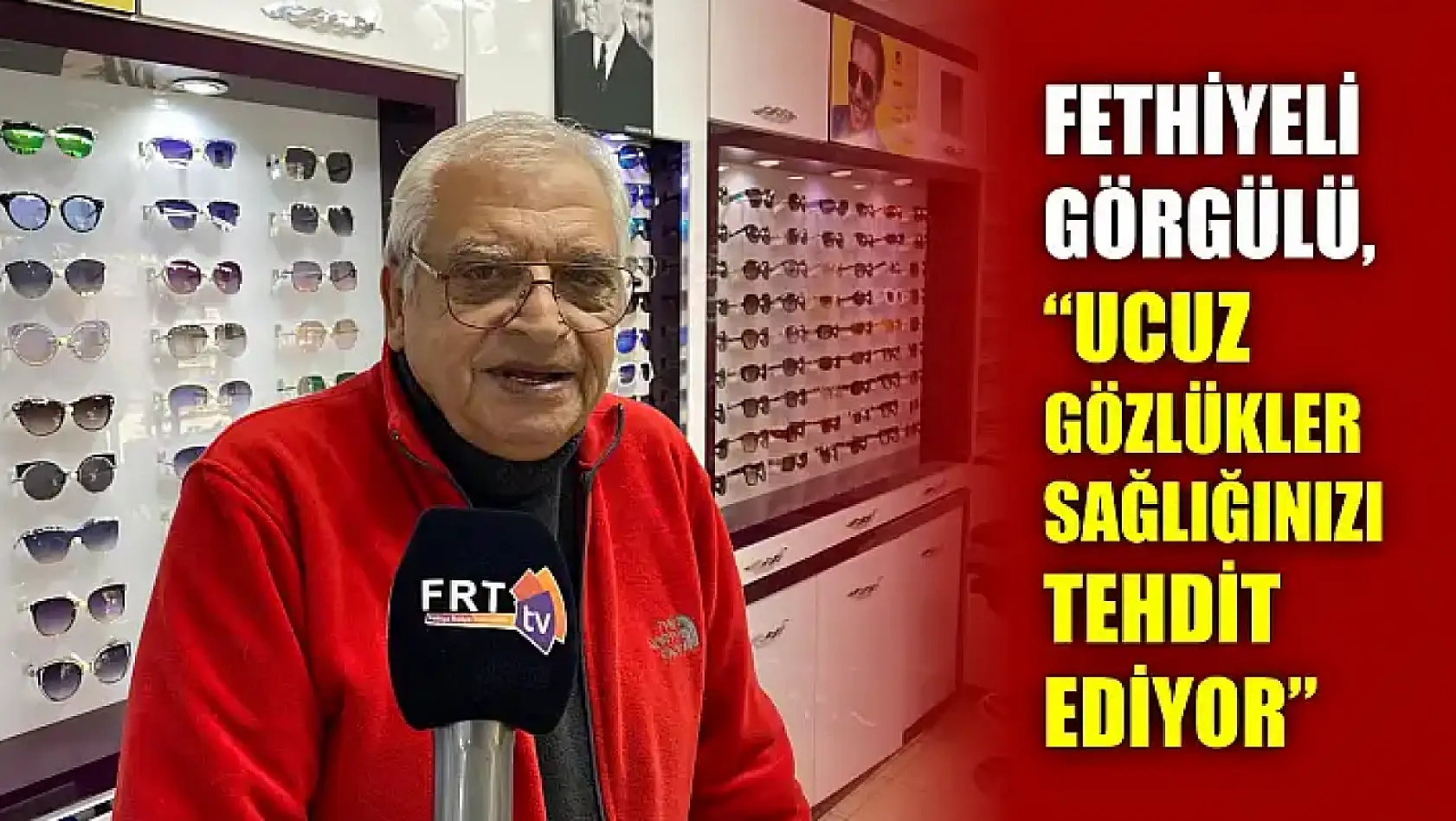 Fethiyeli Görgülü, 'Ucuz Gözlükler Sağlığınızı Tehdit Ediyor'